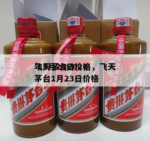 飞天茅台2024
年1月24日价格，飞天茅台1月23日价格