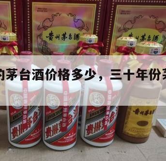 三十年的茅台酒价格多少，三十年份茅台酒多少钱