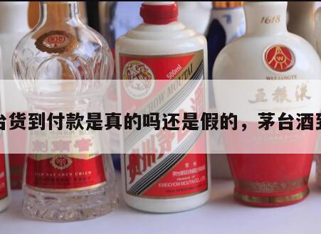茅台货到付款是真的吗还是假的，茅台酒到货