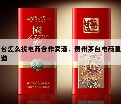 茅台怎么找电商合作卖酒，贵州茅台电商直销渠道