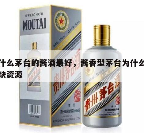 为什么茅台的酱酒最好，酱香型茅台为什么是稀缺资源