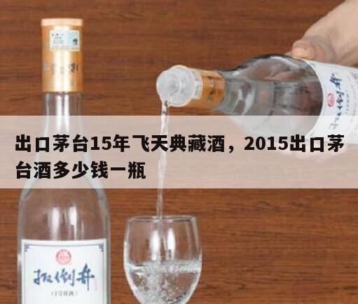 出口茅台15年飞天典藏酒，2015出口茅台酒多少钱一瓶