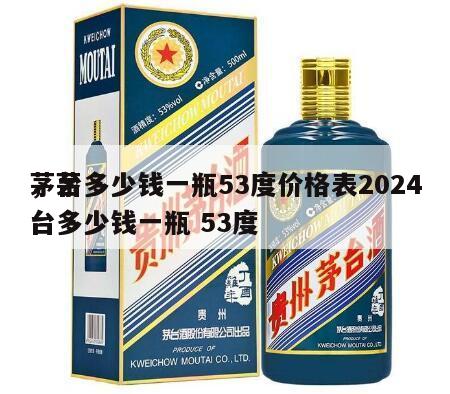 茅台多少钱一瓶53度价格表2024
，茅台多少钱一瓶 53度