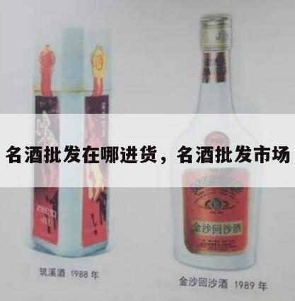 名酒批发在哪进货，名酒批发市场