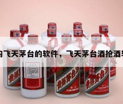 抢购飞天茅台的软件，飞天茅台酒抢酒软件