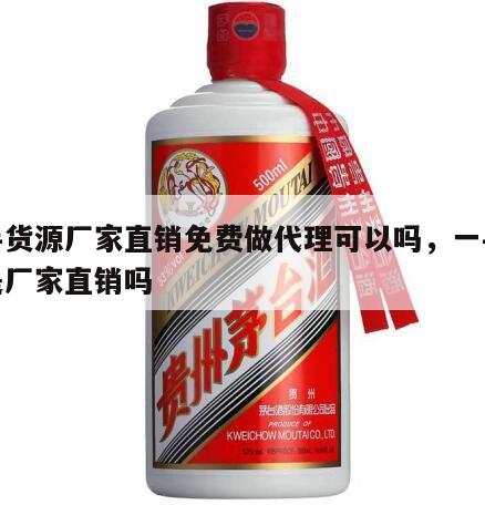 一手货源厂家直销免费做代理可以吗，一手货源是厂家直销吗
