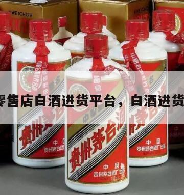 零售店白酒进货平台，白酒进货*
