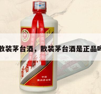 散装茅台酒，散装茅台酒是正品吗
