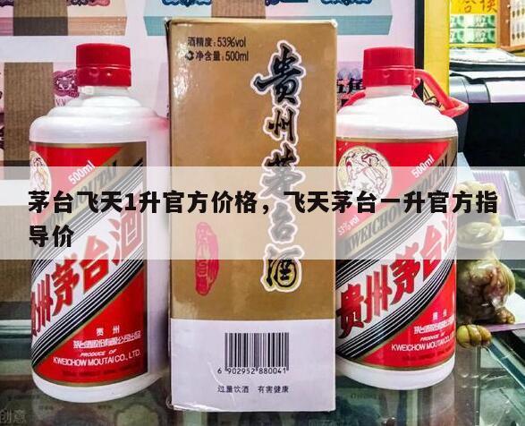 茅台飞天1升官方价格，飞天茅台一升官方指导价
