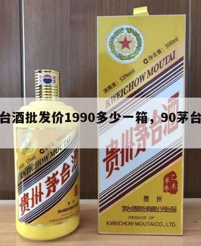茅台酒批发价1990多少一箱，90茅台价格
