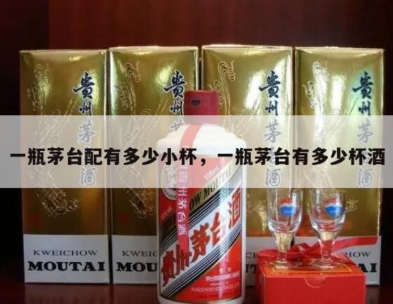 一瓶茅台配有多少小杯，一瓶茅台有多少杯酒