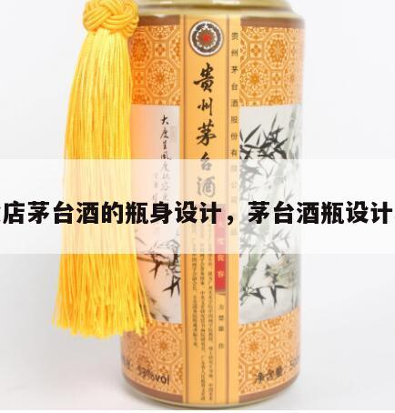 专卖店茅台酒的瓶身设计，茅台酒瓶设计理念