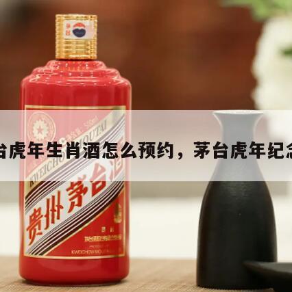茅台虎年生肖酒怎么预约，茅台虎年纪念酒