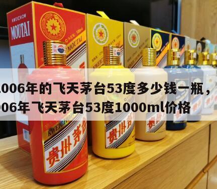 2006年的飞天茅台53度多少钱一瓶，2006年飞天茅台53度1000ml价格