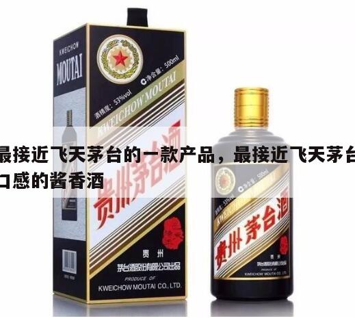 最接近飞天茅台的一款产品，最接近飞天茅台口感的酱香酒