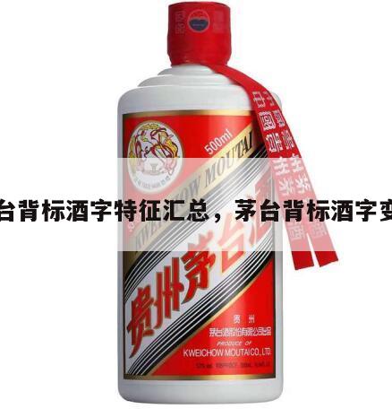 茅台背标酒字特征汇总，茅台背标酒字变化