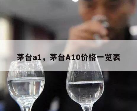 茅台a1，茅台A10价格一览表