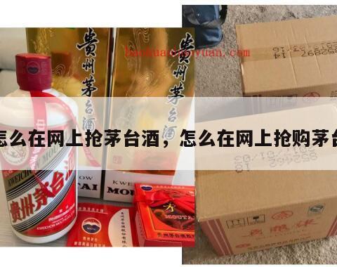 怎么在网上抢茅台酒，怎么在网上抢购茅台