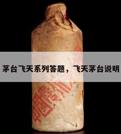 茅台飞天系列答题，飞天茅台说明
