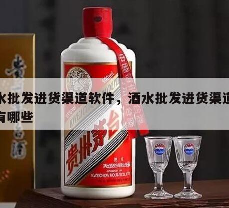 酒水批发进货渠道软件，酒水批发进货渠道软件有哪些