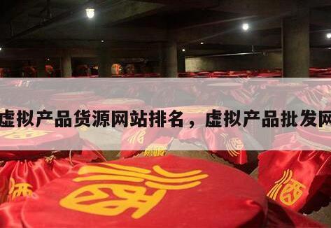 虚拟产品货源网站排名，虚拟产品批发网