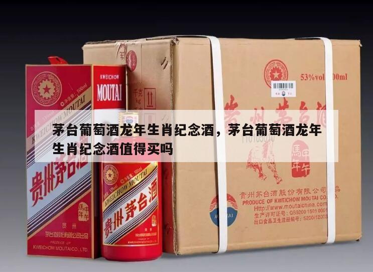 茅台葡萄酒龙年生肖纪念酒，茅台葡萄酒龙年生肖纪念酒值得买吗