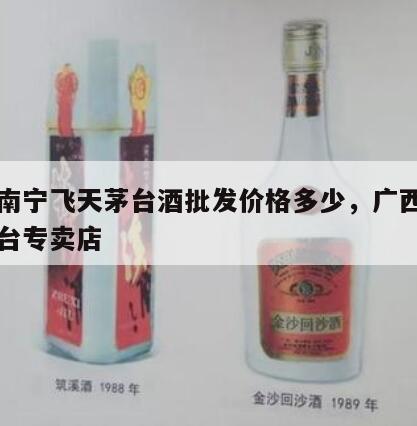 广西南宁飞天茅台酒批发价格多少，广西南宁市茅台专卖店