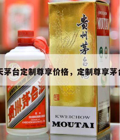 飞天茅台定制尊享价格，定制尊享茅台酒