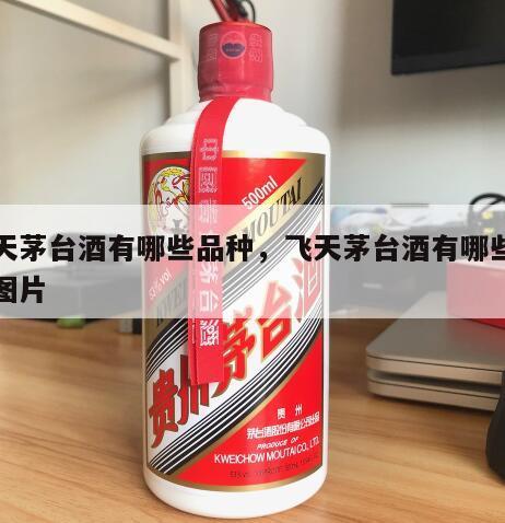 飞天茅台酒有哪些品种，飞天茅台酒有哪些品种图片