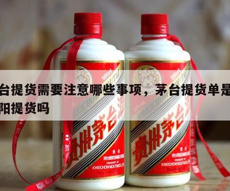 茅台提货需要注意哪些事项，茅台提货单是去贵阳提货吗