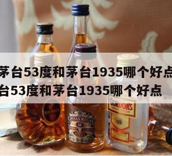 飞天茅台53度和茅台1935哪个好点，飞天茅台53度和茅台1935哪个好点