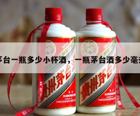 茅台一瓶多少小杯酒，一瓶茅台酒多少毫升
