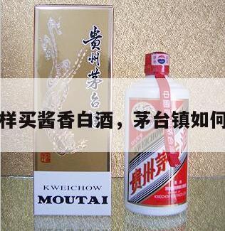 茅台镇怎样买酱香白酒，茅台镇如何买到好酒