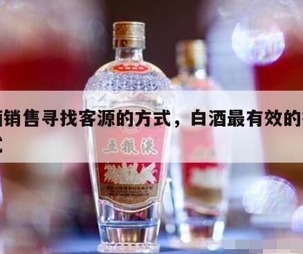 白酒销售寻找客源的方式，白酒最有效的推广方式