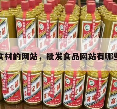 批发食材的网站，批发食品网站有哪些平台