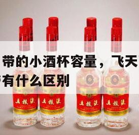 飞天茅台自带的小酒杯容量，飞天茅台都带小酒杯和不带有什么区别