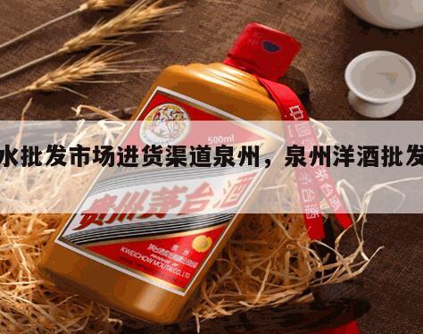 酒水批发市场进货渠道泉州，泉州洋酒批发公司
