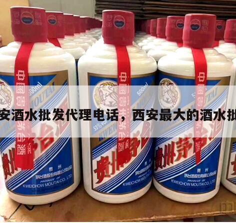 西安酒水批发代理电话，西安最大的酒水批发