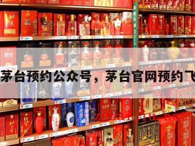 飞天茅台预约公众号，茅台官网预约飞天酒