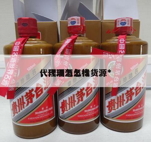 代理酒怎么找货源*
，代理酒怎样
