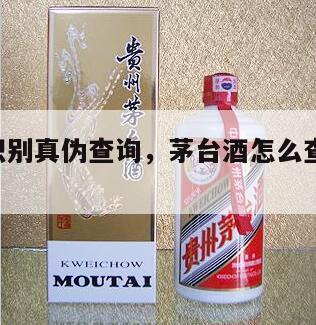 茅台酒识别真伪查询，茅台酒怎么查真伪 防伪查询