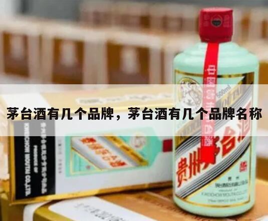 茅台酒有几个品牌，茅台酒有几个品牌名称