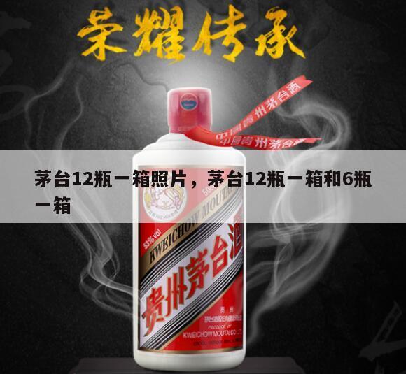 茅台12瓶一箱照片，茅台12瓶一箱和6瓶一箱