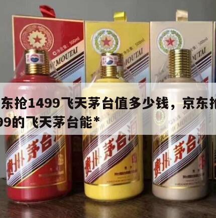 京东抢1499飞天茅台值多少钱，京东抢1499的飞天茅台能*
吗