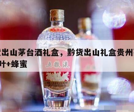 黔货出山茅台酒礼盒，黔货出山礼盒贵州茅台+茶叶+蜂蜜