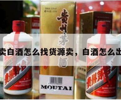 想卖白酒怎么找货源卖，白酒怎么出售