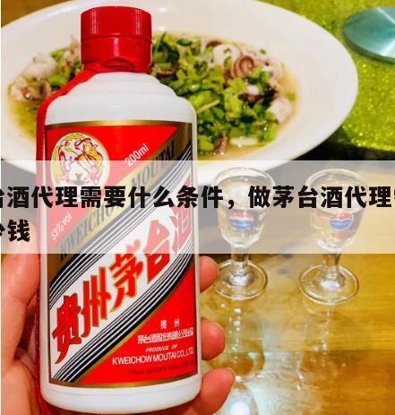 茅台酒代理需要什么条件，做茅台酒代理需要多少钱