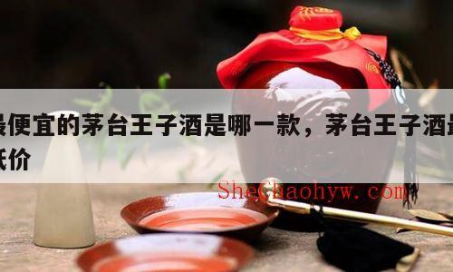 最便宜的茅台王子酒是哪一款，茅台王子酒最低价