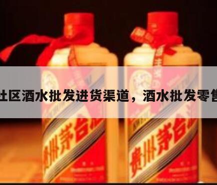 社区酒水批发进货渠道，酒水批发零售