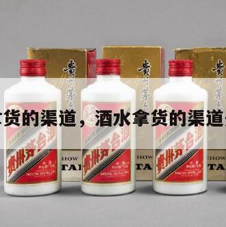 酒水拿货的渠道，酒水拿货的渠道是什么